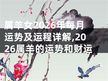 属羊女2026年每月运势及运程详解,2026属羊的运势和财运