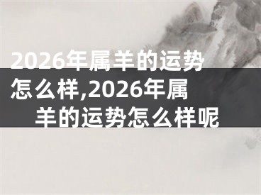 2026年属羊的运势怎么样,2026年属羊的运势怎么样呢