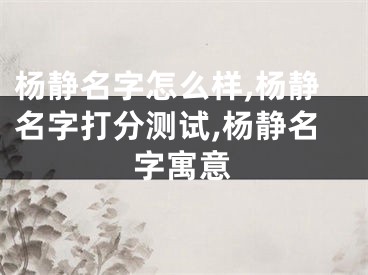 杨静名字怎么样,杨静名字打分测试,杨静名字寓意