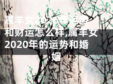 属羊女2026年运势和财运怎么样,属羊女2020年的运势和婚姻