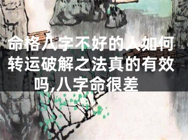 命格八字不好的人如何转运破解之法真的有效吗,八字命很差