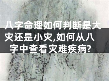 八字命理如何判断是大灾还是小灾,如何从八字中查看灾难疾病?