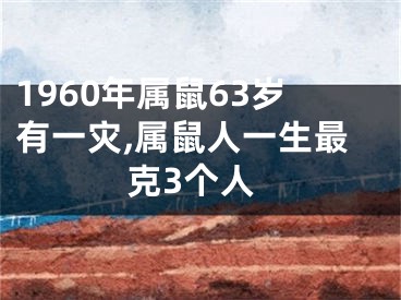 1960年属鼠63岁有一灾,属鼠人一生最克3个人
