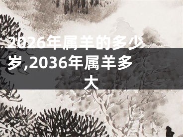 2026年属羊的多少岁,2036年属羊多大