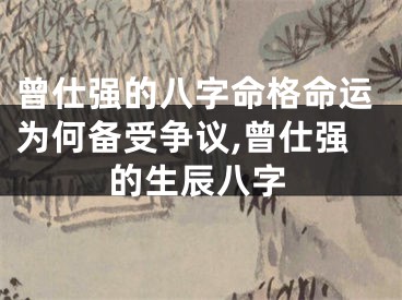 曾仕强的八字命格命运为何备受争议,曾仕强的生辰八字