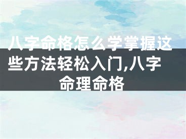 八字命格怎么学掌握这些方法轻松入门,八字命理命格