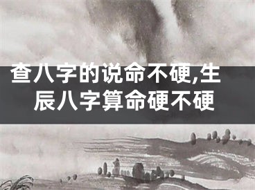 查八字的说命不硬,生辰八字算命硬不硬