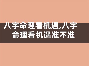 八字命理看机遇,八字命理看机遇准不准