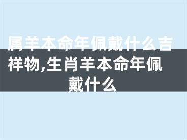 属羊本命年佩戴什么吉祥物,生肖羊本命年佩戴什么
