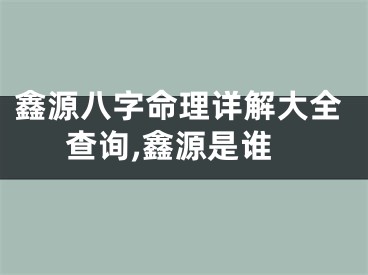 鑫源八字命理详解大全查询,鑫源是谁
