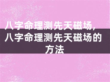 八字命理测先天磁场,八字命理测先天磁场的方法