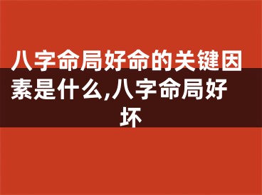 八字命局好命的关键因素是什么,八字命局好坏