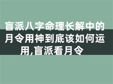 盲派八字命理长解中的月令用神到底该如何运用,盲派看月令