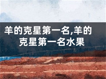 羊的克星第一名,羊的克星第一名水果