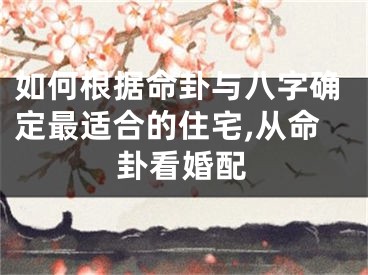 如何根据命卦与八字确定最适合的住宅,从命卦看婚配