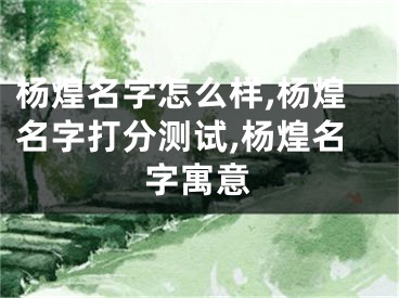 杨煌名字怎么样,杨煌名字打分测试,杨煌名字寓意