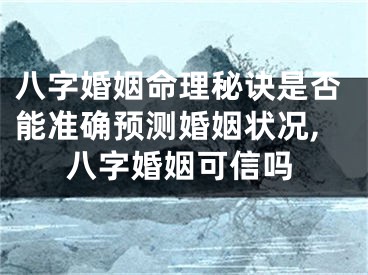 八字婚姻命理秘诀是否能准确预测婚姻状况,八字婚姻可信吗