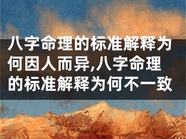 八字命理的标准解释为何因人而异,八字命理的标准解释为何不一致