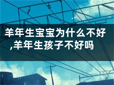 羊年生宝宝为什么不好,羊年生孩子不好吗