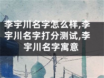 李宇川名字怎么样,李宇川名字打分测试,李宇川名字寓意