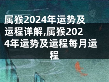 属猴2024年运势及运程详解,属猴2024年运势及运程每月运程