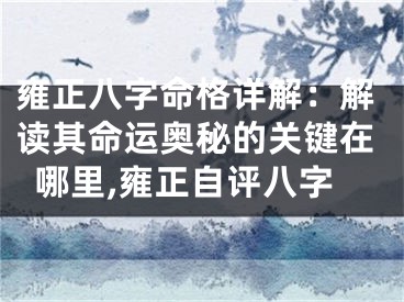 雍正八字命格详解:解读其命运奥秘的关键在哪里,雍正自评八字