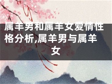 属羊男和属羊女爱情性格分析,属羊男与属羊女