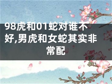 98虎和01蛇对谁不好,男虎和女蛇其实非常配