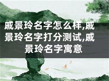 戚景玲名字怎么样,戚景玲名字打分测试,戚景玲名字寓意