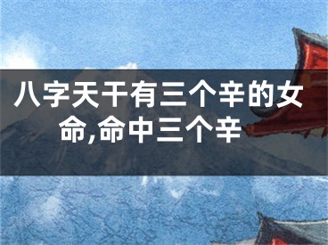 八字天干有三个辛的女命,命中三个辛