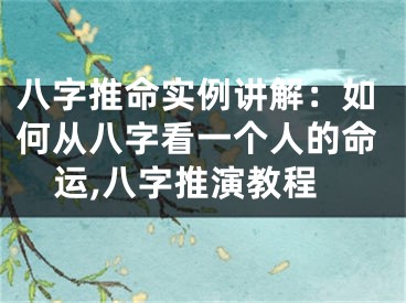 八字推命实例讲解:如何从八字看一个人的命运,八字推演教程
