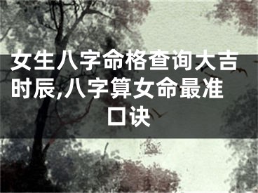 女生八字命格查询大吉时辰,八字算女命最准口诀