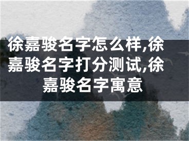 徐嘉骏名字怎么样,徐嘉骏名字打分测试,徐嘉骏名字寓意