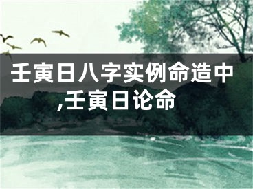壬寅日八字实例命造中,壬寅日论命