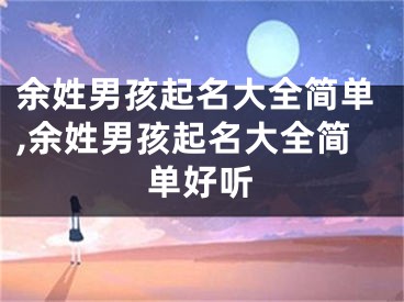 余姓男孩起名大全简单,余姓男孩起名大全简单好听