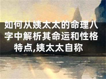 如何从姨太太的命理八字中解析其命运和性格特点,姨太太自称