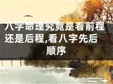 八字命理究竟是看前程还是后程,看八字先后顺序