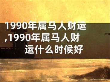 1990年属马人财运,1990年属马人财运什么时候好