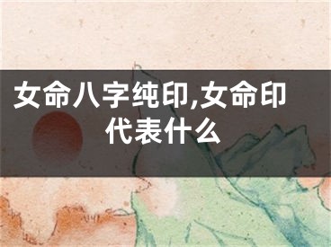 女命八字纯印,女命印代表什么