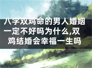八字双鸡命的男人婚姻一定不好吗为什么,双鸡结婚会幸福一生吗