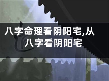 八字命理看阴阳宅,从八字看阴阳宅