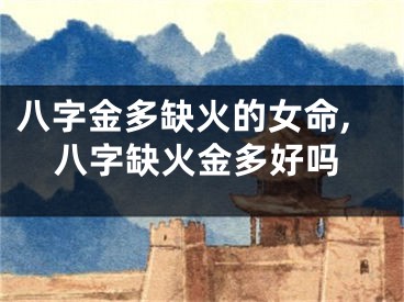 八字金多缺火的女命,八字缺火金多好吗