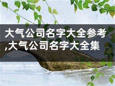 大气公司名字大全参考,大气公司名字大全集