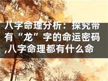 八字命理分析：探究带有“龙”字的命运密码,八字命理都有什么命