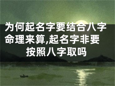 为何起名字要结合八字命理来算,起名字非要按照八字取吗