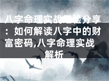 八字命理实战经验分享:如何解读八字中的财富密码,八字命理实战解析