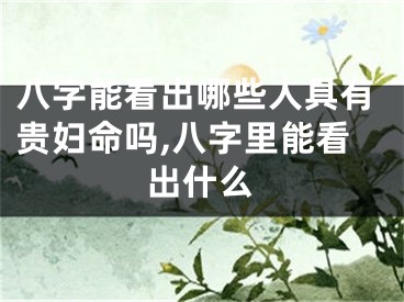 八字能看出哪些人具有贵妇命吗,八字里能看出什么