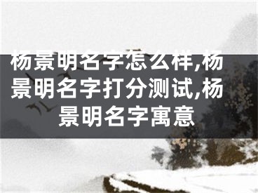 杨景明名字怎么样,杨景明名字打分测试,杨景明名字寓意