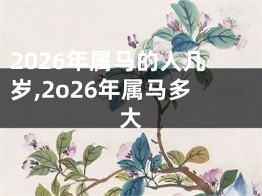 2026年属马的人几岁,2o26年属马多大