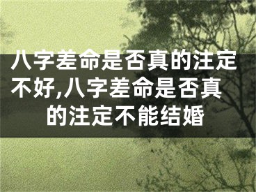 八字差命是否真的注定不好,八字差命是否真的注定不能结婚